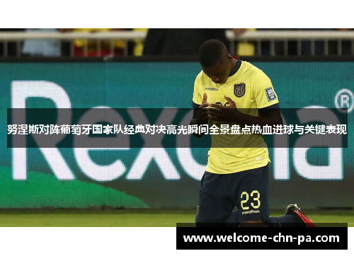 努涅斯对阵葡萄牙国家队经典对决高光瞬间全景盘点热血进球与关键表现