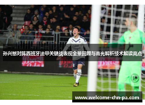 孙兴慜对阵西班牙法甲关键战表现全景回顾与高光解析技术解读亮点
