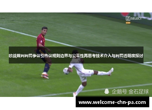 欧战裁判判罚争议引热议规则边界与公平性再思考技术介入与判罚透明度探讨