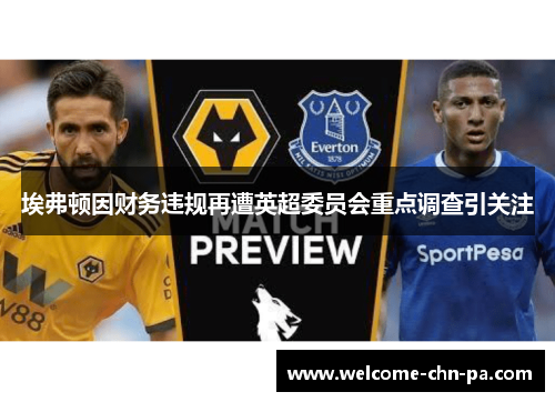 埃弗顿因财务违规再遭英超委员会重点调查引关注