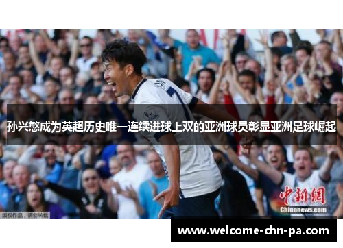 孙兴慜成为英超历史唯一连续进球上双的亚洲球员彰显亚洲足球崛起