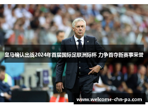 皇马确认出战2024年首届国际足联洲际杯 力争首夺新赛事荣誉