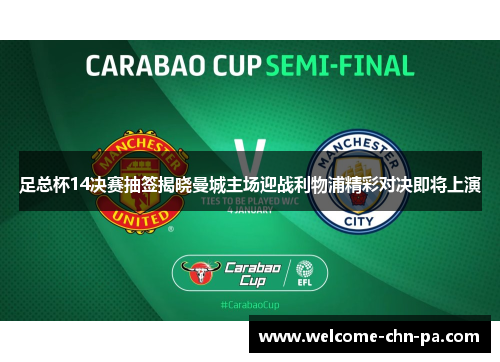 足总杯14决赛抽签揭晓曼城主场迎战利物浦精彩对决即将上演 足总杯14决赛抽签揭晓曼城主场迎战利物浦精彩对决即将上演