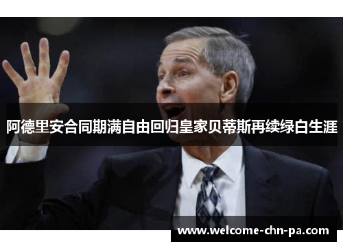 阿德里安合同期满自由回归皇家贝蒂斯再续绿白生涯 阿德里安合同期满自由回归皇家贝蒂斯再续绿白生涯