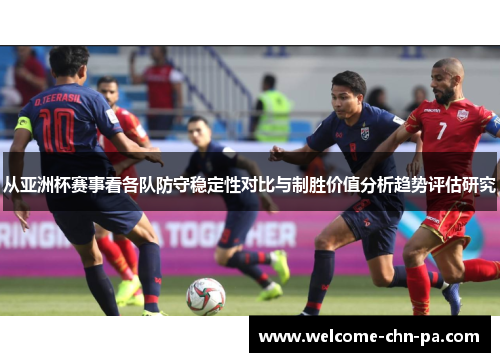 从亚洲杯赛事看各队防守稳定性对比与制胜价值分析趋势评估研究