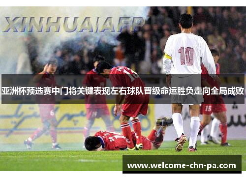 亚洲杯预选赛中门将关键表现左右球队晋级命运胜负走向全局成败 亚洲杯预选赛中门将关键表现左右球队晋级命运胜负走向全局成败