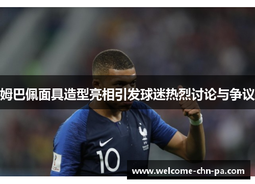 姆巴佩面具造型亮相引发球迷热烈讨论与争议