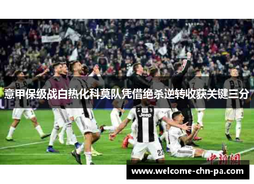 意甲保级战白热化科莫队凭借绝杀逆转收获关键三分