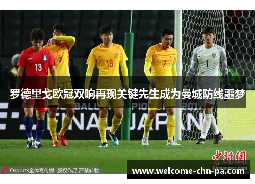 罗德里戈欧冠双响再现关键先生成为曼城防线噩梦