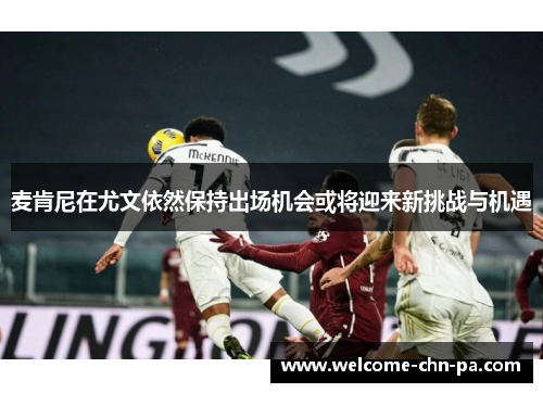 麦肯尼在尤文依然保持出场机会或将迎来新挑战与机遇