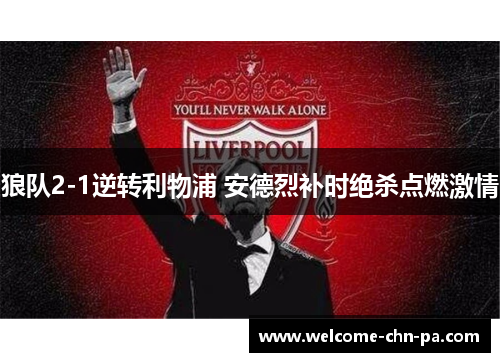 狼队2-1逆转利物浦 安德烈补时绝杀点燃激情 狼队2-1逆转利物浦 安德烈补时绝杀点燃激情