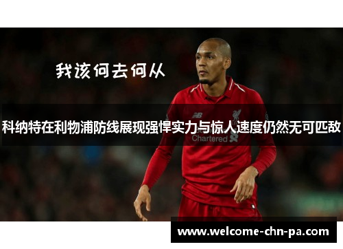 科纳特在利物浦防线展现强悍实力与惊人速度仍然无可匹敌 科纳特在利物浦防线展现强悍实力与惊人速度仍然无可匹敌