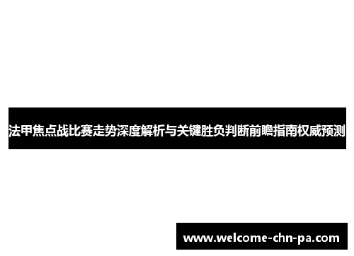 法甲焦点战比赛走势深度解析与关键胜负判断前瞻指南权威预测 法甲焦点战比赛走势深度解析与关键胜负判断前瞻指南权威预测