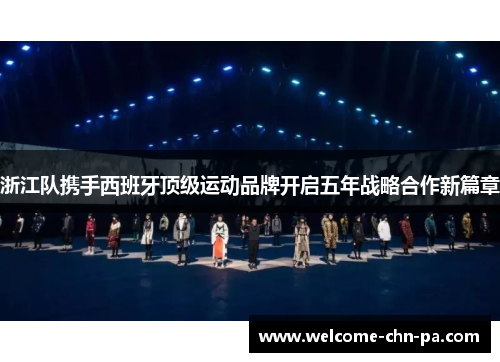 浙江队携手西班牙顶级运动品牌开启五年战略合作新篇章 浙江队携手西班牙顶级运动品牌开启五年战略合作新篇章