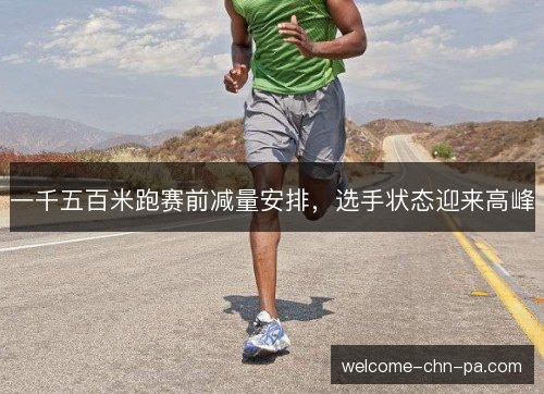一千五百米跑赛前减量安排,选手状态迎来高峰 一千五百米跑赛前减量安排,选手状态迎来高峰