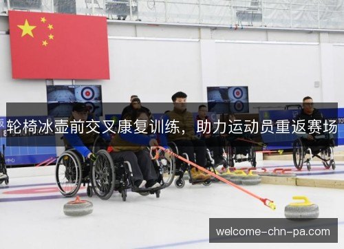 轮椅冰壶前交叉康复训练,助力运动员重返赛场 轮椅冰壶前交叉康复训练,助力运动员重返赛场