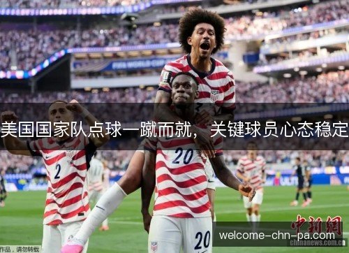 美国国家队点球一蹴而就，关键球员心态稳定