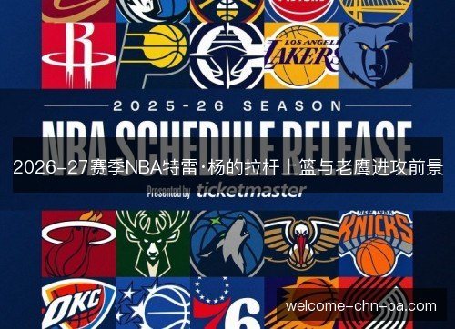 2026-27赛季NBA特雷·杨的拉杆上篮与老鹰进攻前景 2026-27赛季NBA特雷·杨的拉杆上篮与老鹰进攻前景